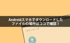 Androidスマホでダウンロードしたファイルの場所はココで確認！