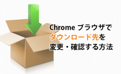 Chromeブラウザでダウンロード先（保存場所）を変更・確認する方法