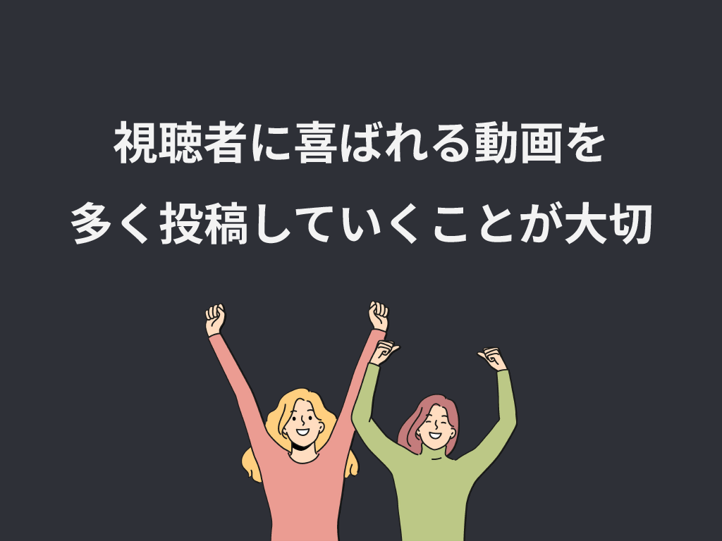 視聴者に喜んでもらえる動画を多く投稿していくことが大切