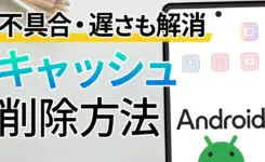 【Android】アプリのキャッシュ削除方法！不具合や遅さも解消